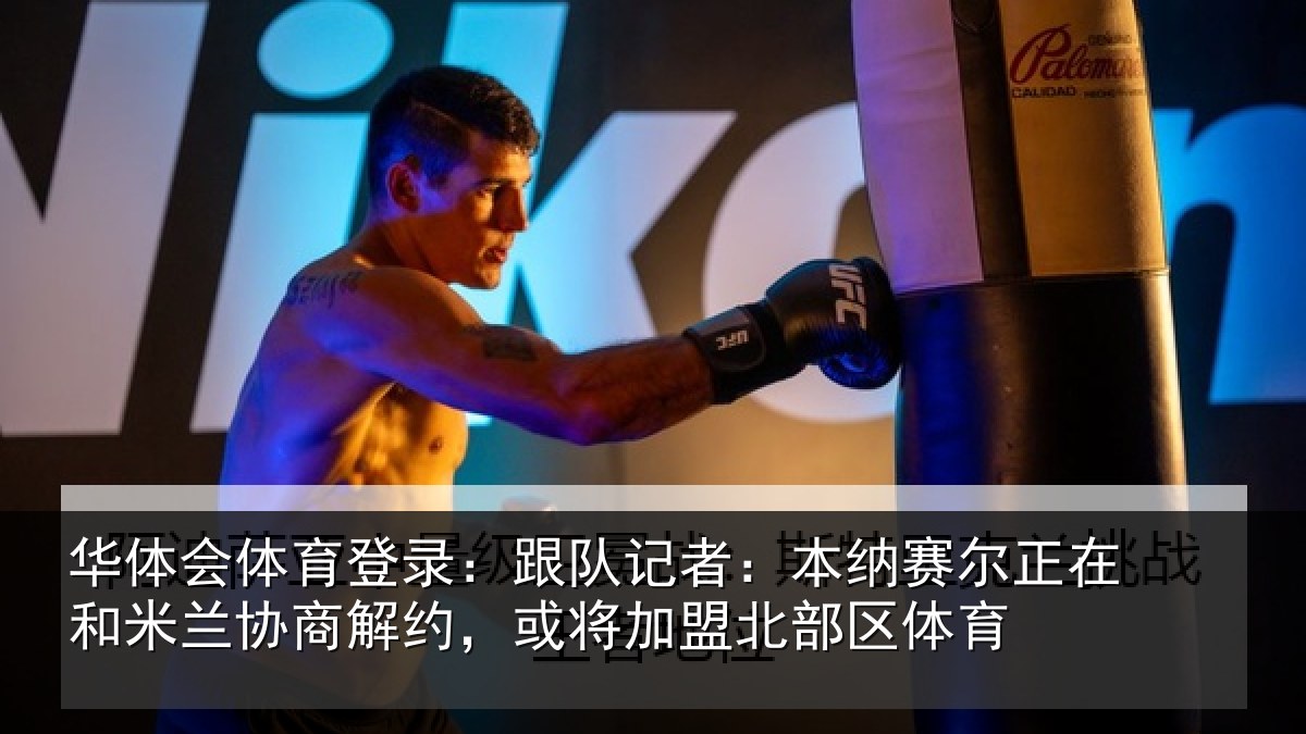 华体会体育登录:跟队记者:本纳赛尔正在和米兰协商解约,或将加盟北部区体育