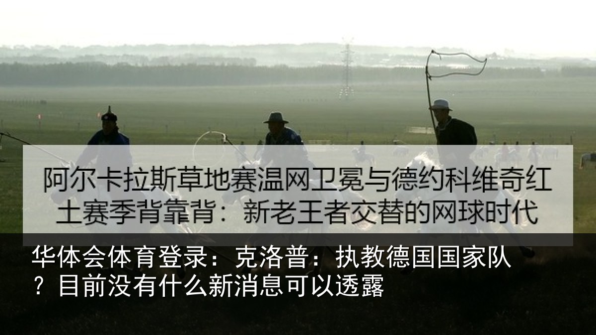 华体会体育登录:克洛普:执教德国国家队?目前没有什么新消息可以透露