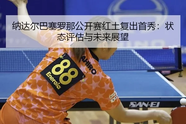 na-da-er-ba-sai-luo-na-gong-kai-sai-hong-tu-fu-chu-shou-xiu-zhuang-tai-ping-gu-yu-wei-lai-zhan-wang-2-162.jpg