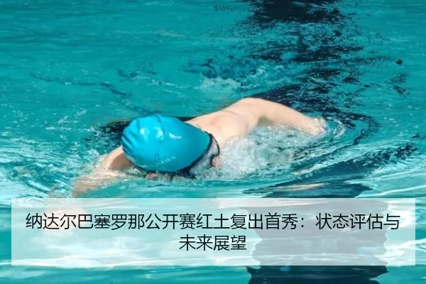 纳达尔巴塞罗那公开赛红土复出首秀：状态评估与未来展望