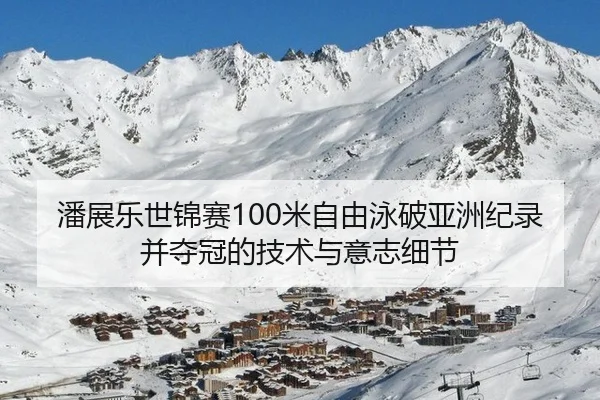 潘展乐世锦赛100米自由泳破亚洲纪录并夺冠的技术与意志细节