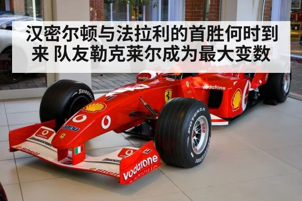 汉密尔顿与法拉利的首胜何时到来 队友勒克莱尔成为最大变数