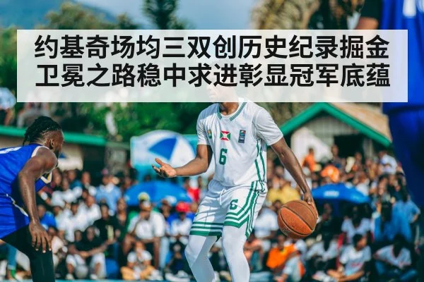 约基奇场均三双创历史纪录掘金卫冕之路稳中求进彰显冠军底蕴