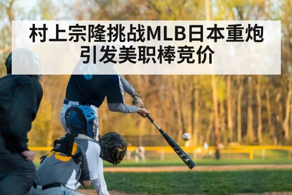村上宗隆挑战MLB日本重炮引发美职棒竞价