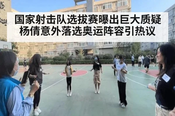 国家射击队选拔赛曝出巨大质疑杨倩意外落选奥运阵容引热议
