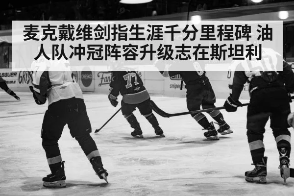 麦克戴维剑指生涯千分里程碑 油人队冲冠阵容升级志在斯坦利
