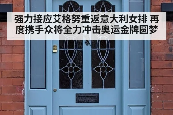 强力接应艾格努重返意大利女排 再度携手众将全力冲击奥运金牌圆梦