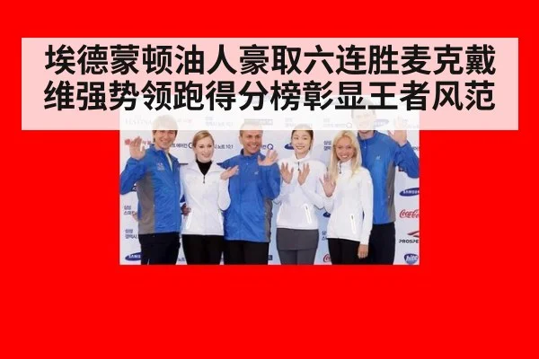 埃德蒙顿油人豪取六连胜麦克戴维强势领跑得分榜彰显王者风范